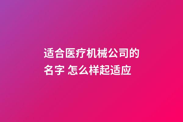 适合医疗机械公司的名字 怎么样起适应-第1张-公司起名-玄机派